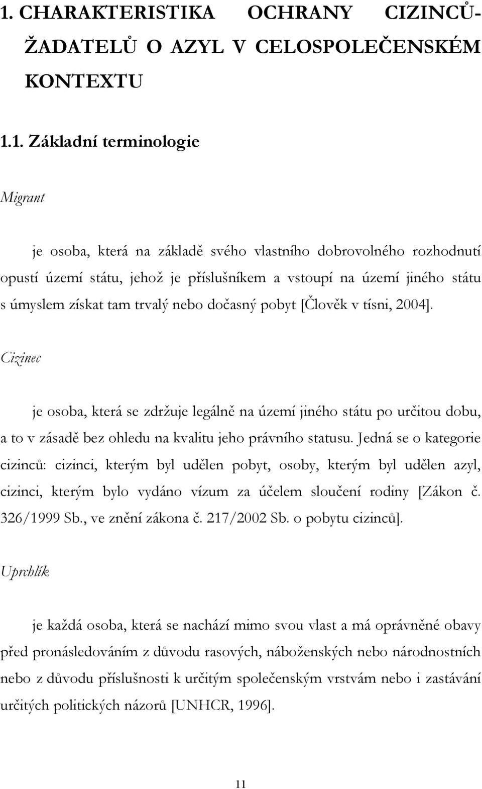 Cizinec je osoba, která se zdržuje legálně na území jiného státu po určitou dobu, a to v zásadě bez ohledu na kvalitu jeho právního statusu.