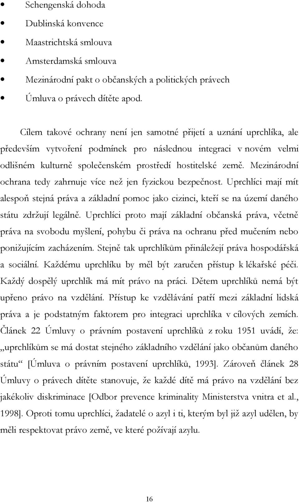 Mezinárodní ochrana tedy zahrnuje více než jen fyzickou bezpečnost. Uprchlíci mají mít alespoň stejná práva a základní pomoc jako cizinci, kteří se na území daného státu zdržují legálně.