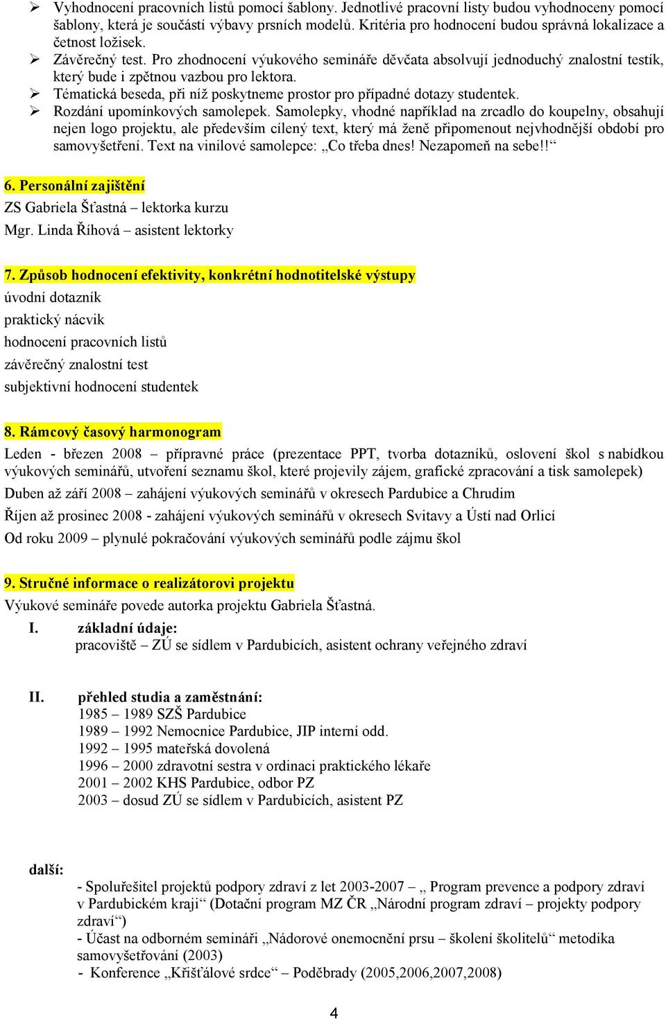 Pro zhodnocení výukového semináře děvčata absolvují jednoduchý znalostní testík, který bude i zpětnou vazbou pro lektora. Tématická beseda, při níž poskytneme prostor pro případné dotazy studentek.