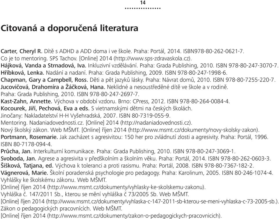 ISBN 978-80-247-1998-6. Chapman, Gary a Campbell, Ross. Děti a pět jazyků lásky. Praha: Návrat domů, 2010. ISBN 978-80-7255-220-7. Jucovičová, Drahomíra a Žáčková, Hana.