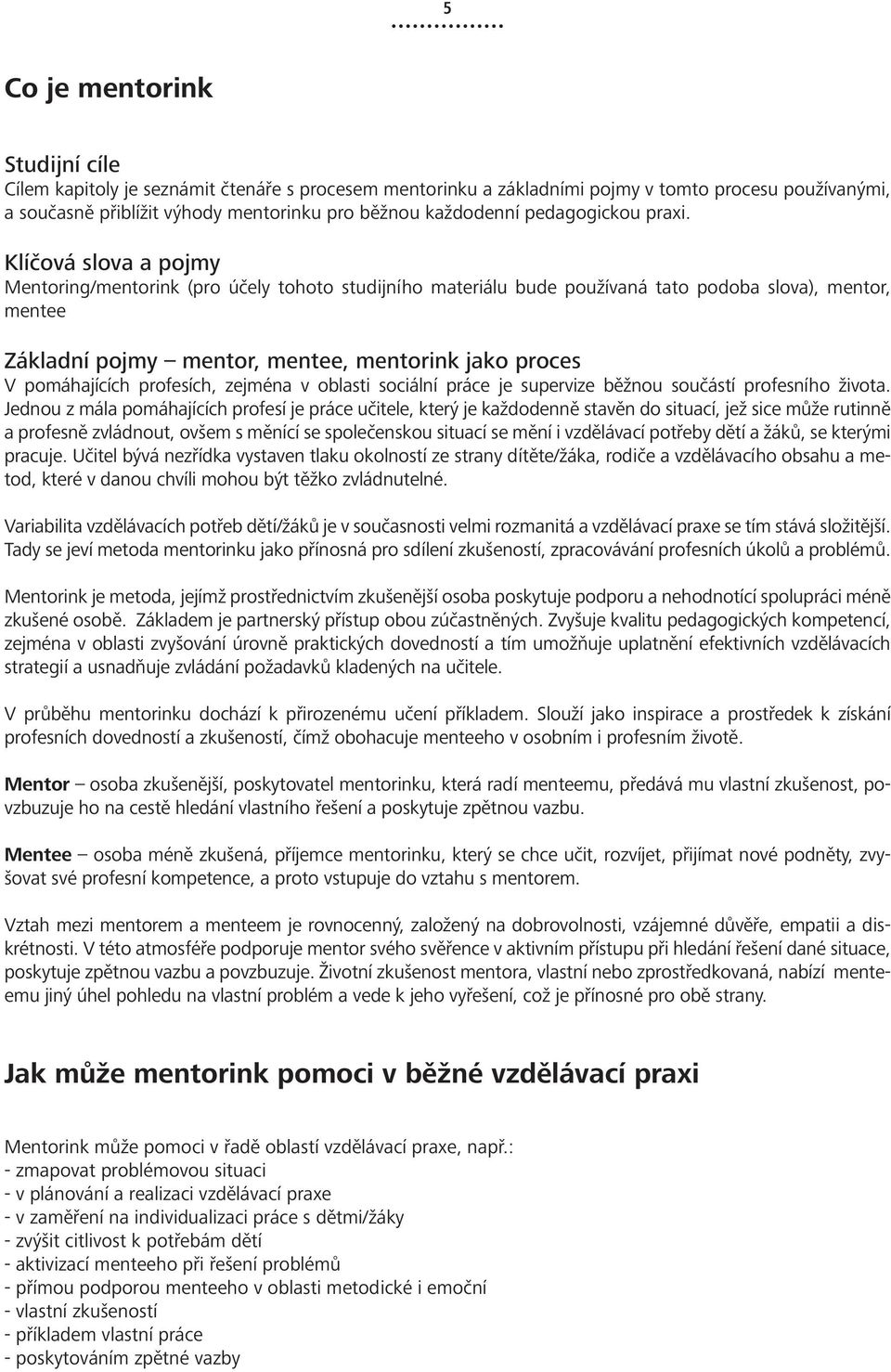 Klíčová slova a pojmy Mentoring/mentorink (pro účely tohoto studijního materiálu bude používaná tato podoba slova), mentor, mentee Základní pojmy mentor, mentee, mentorink jako proces V pomáhajících