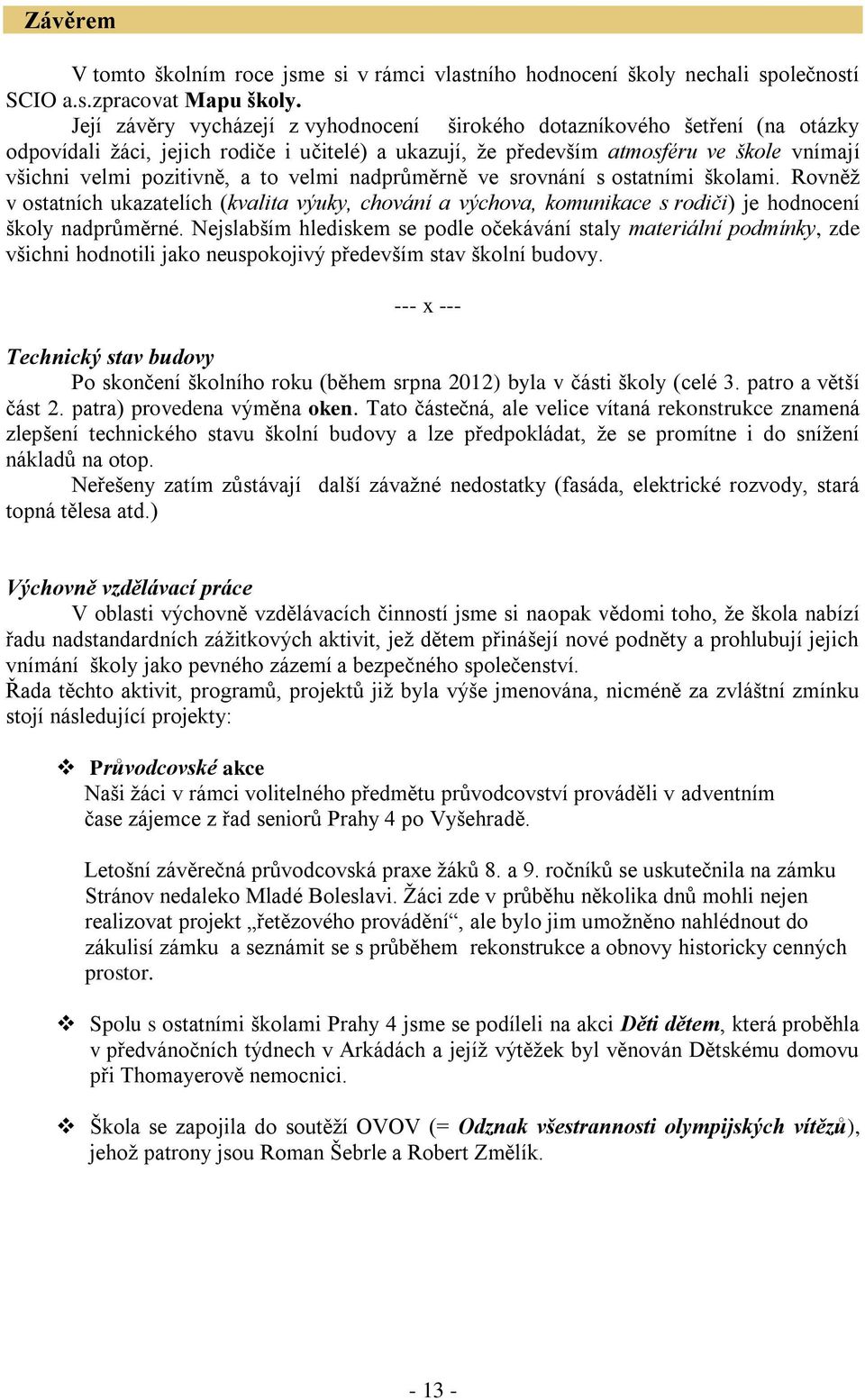 to velmi nadprůměrně ve srovnání s ostatními školami. Rovněţ v ostatních ukazatelích (kvalita výuky, chování a výchova, komunikace s rodiči) je hodnocení školy nadprůměrné.