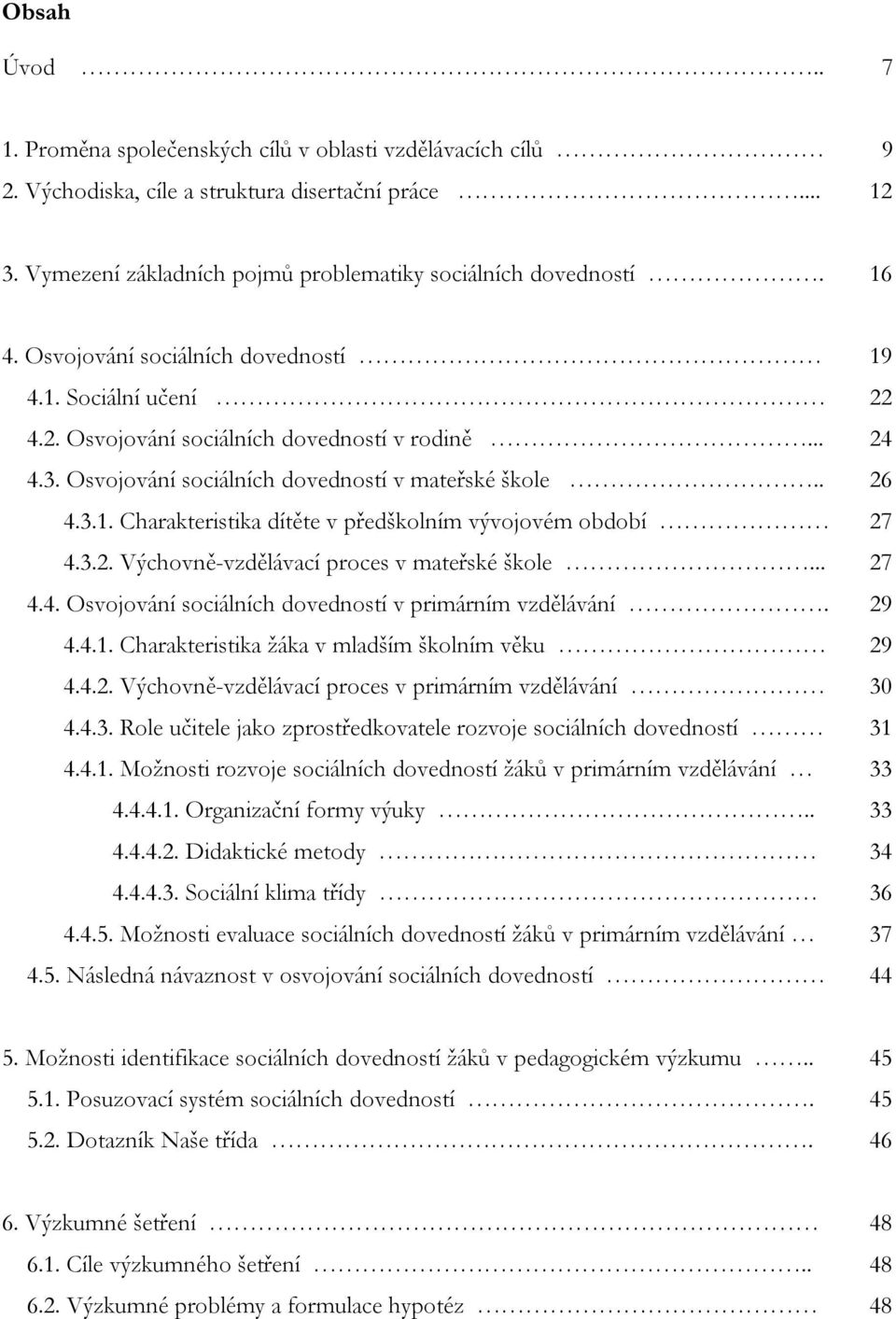 3.2. Výchovně-vzdělávací proces v mateřské škole... 27 4.4. Osvojování sociálních dovedností v primárním vzdělávání. 29 4.4.1. Charakteristika žáka v mladším školním věku 29 4.4.2. Výchovně-vzdělávací proces v primárním vzdělávání 30 4.