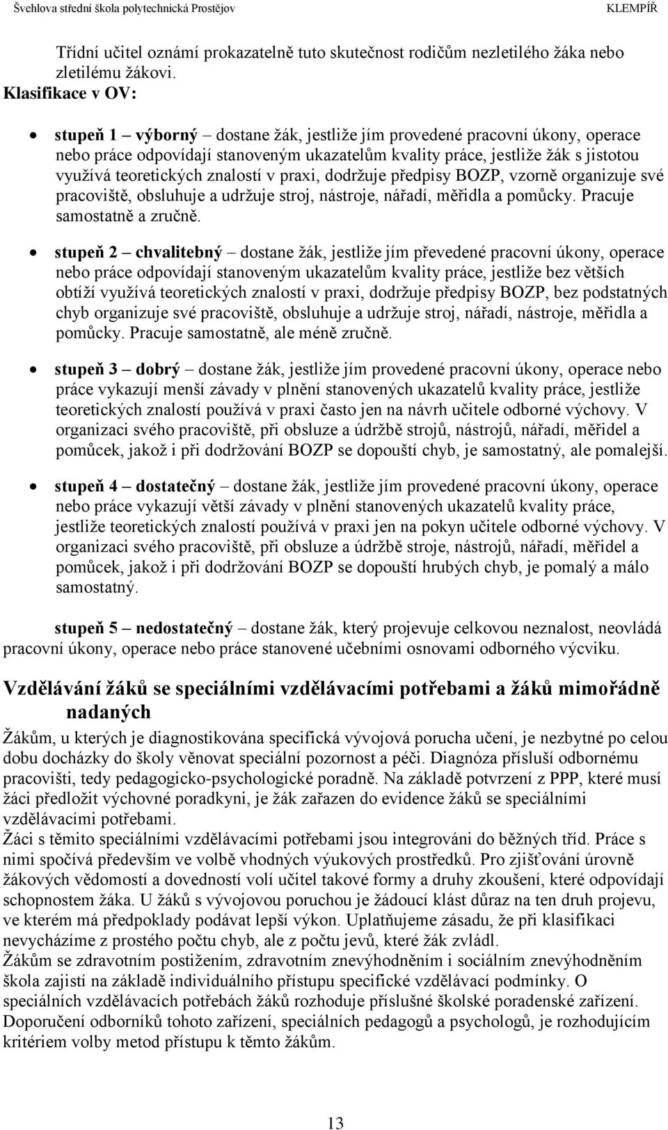 znalostí v praxi, dodržuje předpisy BOZP, vzorně organizuje své pracoviště, obsluhuje a udržuje stroj, nástroje, nářadí, měřidla a pomůcky. Pracuje samostatně a zručně.