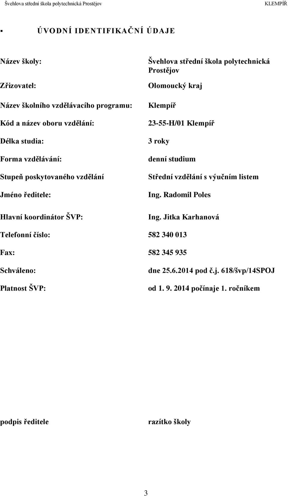 Prostějov Olomoucký kraj Klempíř 23-55-H/01 Klempíř 3 roky denní studium Střední vzdělání s výučním listem Ing. Radomil Poles Ing.