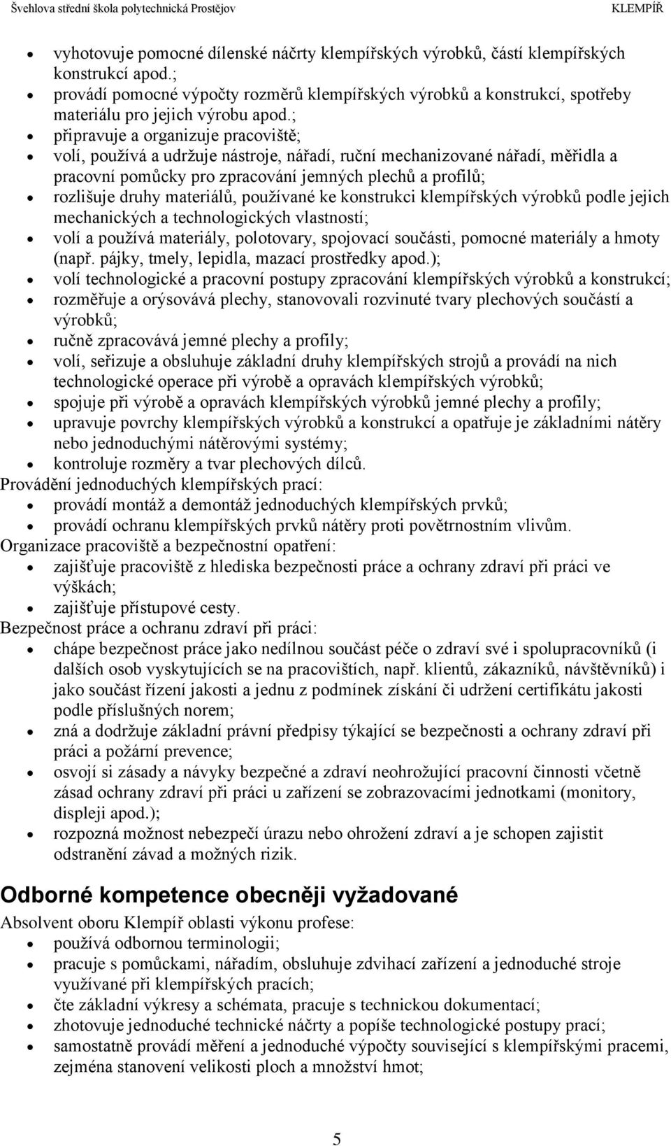 ; připravuje a organizuje pracoviště; volí, používá a udržuje nástroje, nářadí, ruční mechanizované nářadí, měřidla a pracovní pomůcky pro zpracování jemných plechů a profilů; rozlišuje druhy