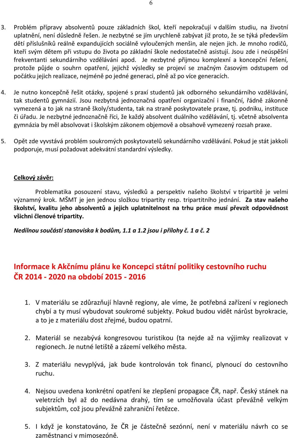 Je mnoho rodičů, kteří svým dětem při vstupu do života po základní škole nedostatečně asistují. Jsou zde i neúspěšní frekventanti sekundárního vzdělávání apod.