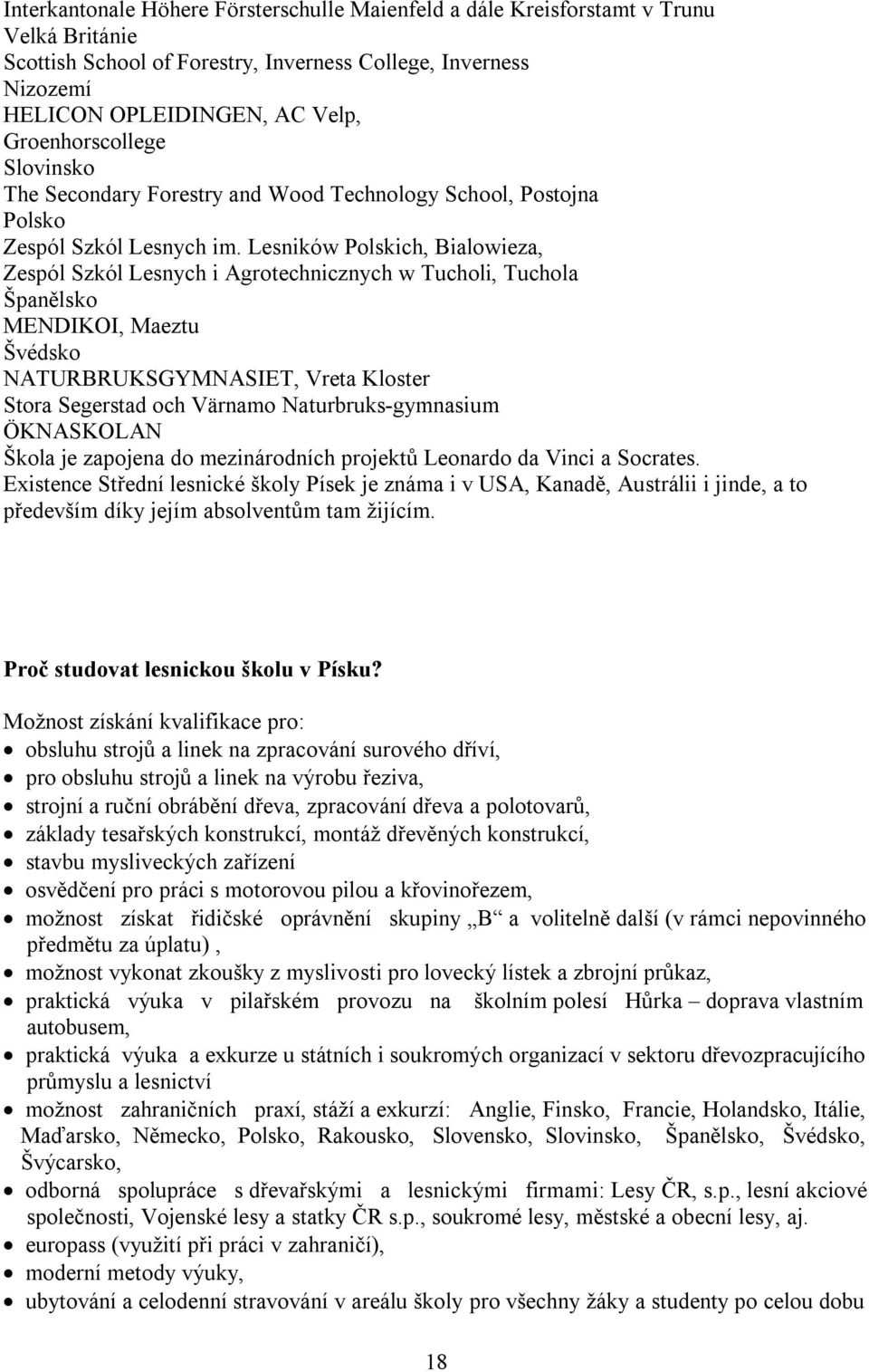 Lesników Polskich, Bialowieza, Zespól Szkól Lesnych i Agrotechnicznych w Tucholi, Tuchola Španělsko MENDIKOI, Maeztu Švédsko NATURBRUKSGYMNASIET, Vreta Kloster Stora Segerstad och Värnamo