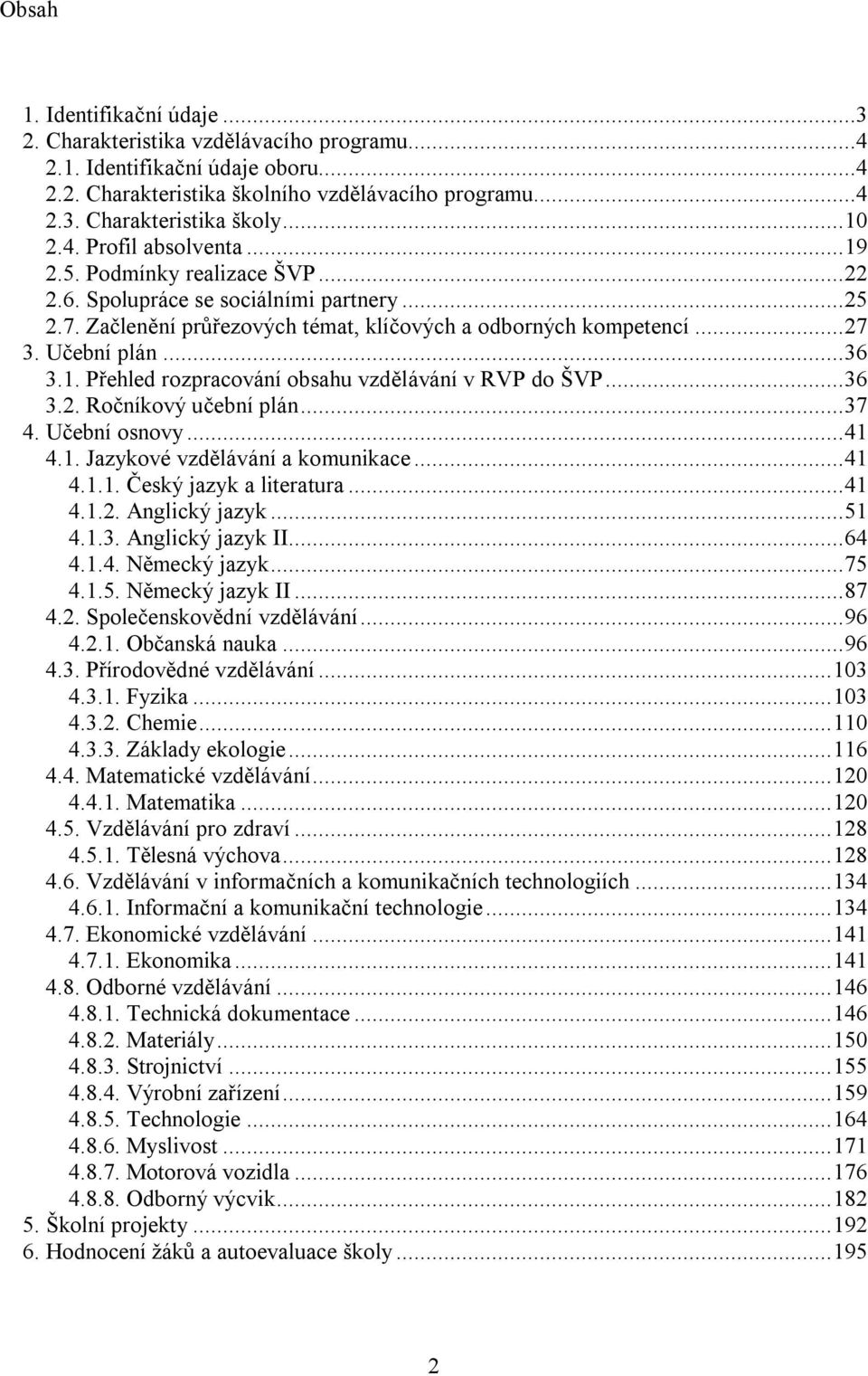 ..36 3.1. Přehled rozpracování obsahu vzdělávání v RVP do ŠVP...36 3.2. Ročníkový učební plán...37 4. Učební osnovy...41 4.1. Jazykové vzdělávání a komunikace...41 4.1.1. Český jazyk a literatura.