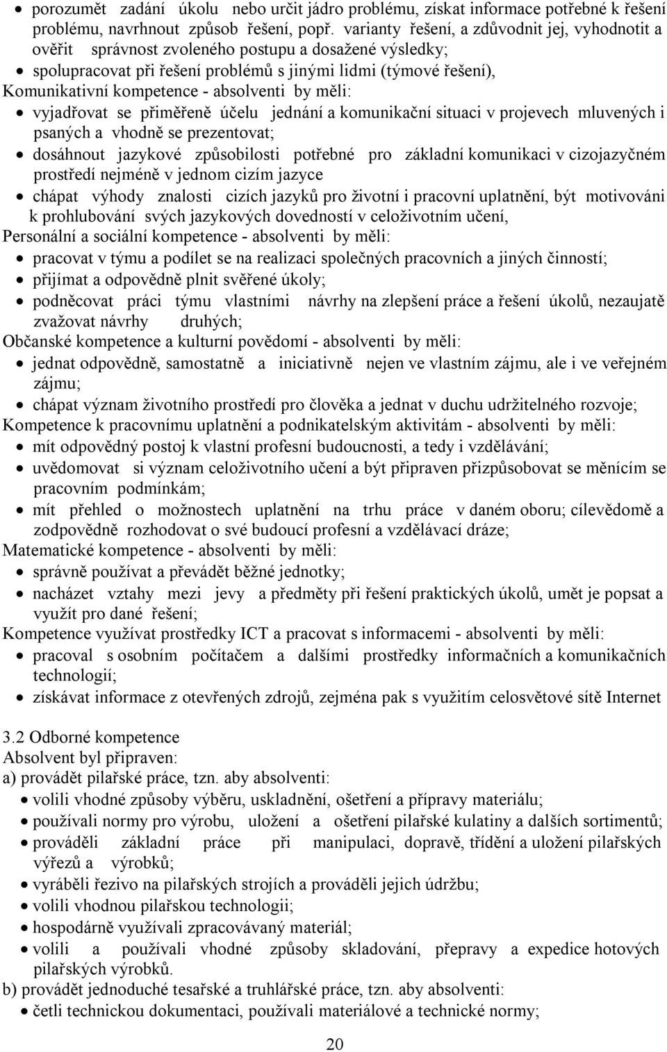 absolventi by měli: vyjadřovat se přiměřeně účelu jednání a komunikační situaci v projevech mluvených i psaných a vhodně se prezentovat; dosáhnout jazykové způsobilosti potřebné pro základní