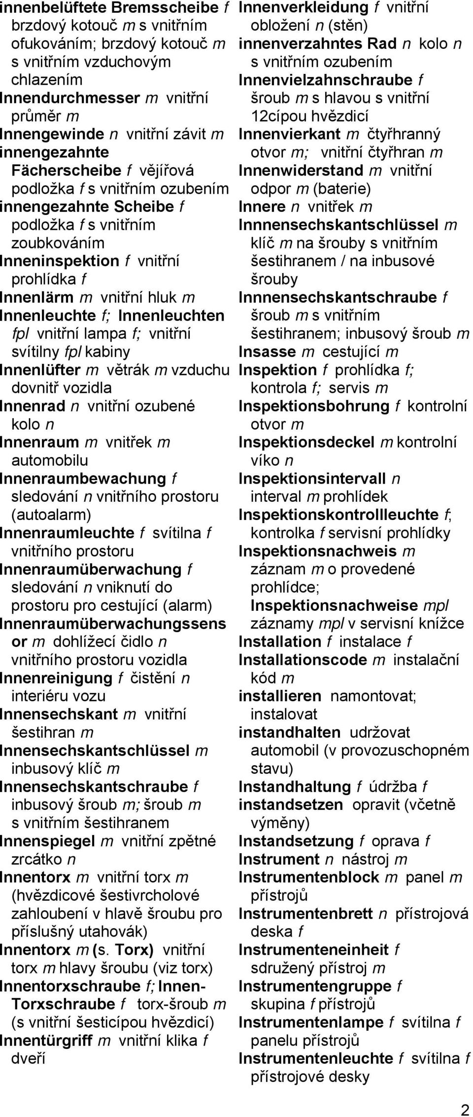 Innenleuchten fpl vnitřní lampa f; vnitřní svítilny fpl kabiny Innenlüfter m větrák m vzduchu dovnitř vozidla Innenrad n vnitřní ozubené kolo n Innenraum m vnitřek m automobilu Innenraumbewachung f