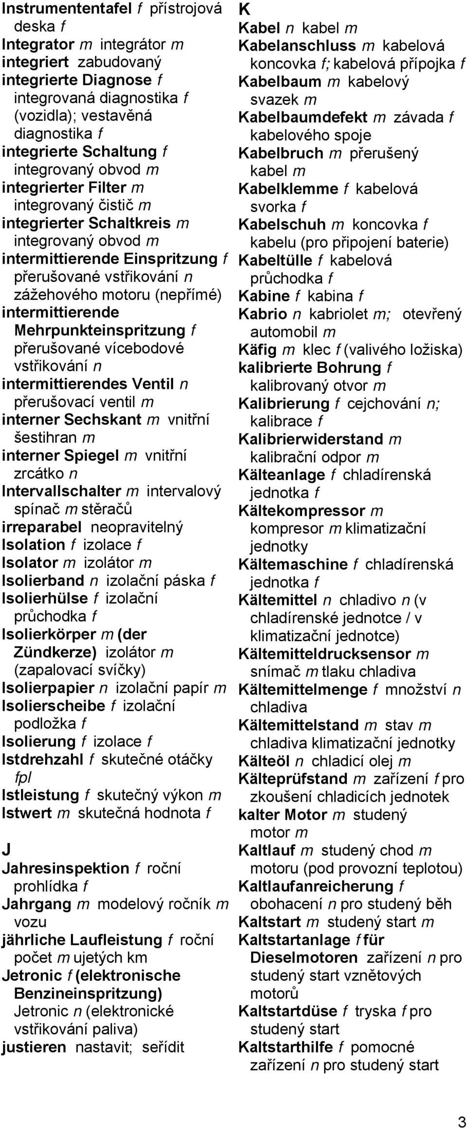 intermittierende Mehrpunkteinspritzung f přerušované vícebodové vstřikování n intermittierendes Ventil n přerušovací ventil m interner Sechskant m vnitřní šestihran m interner Spiegel m vnitřní