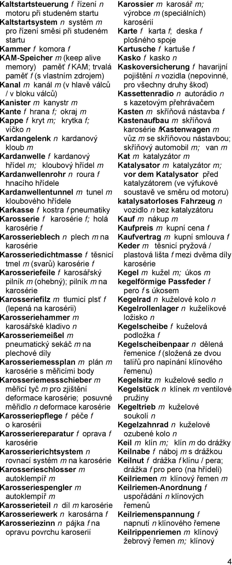 kardanový hřídel m; kloubový hřídel m Kardanwellenrohr n roura f hnacího hřídele Kardanwellentunnel m tunel m kloubového hřídele Karkasse f kostra f pneumatiky Karosserie f f; holá f Karosserieblech