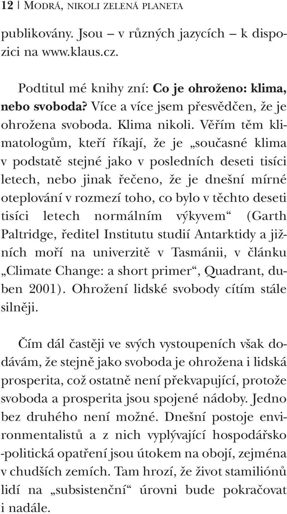 Věřím těm klimatologům, kteří říkají, že je současné klima v podstatě stejné jako v posledních deseti tisíci letech, nebo jinak řečeno, že je dnešní mírné oteplování v rozmezí toho, co bylo v těchto