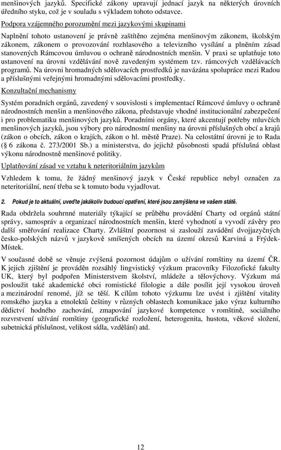 vysílání a plněním zásad stanovených Rámcovou úmluvou o ochraně národnostních menšin. V praxi se uplatňuje toto ustanovení na úrovni vzdělávání nově zavedeným systémem tzv.