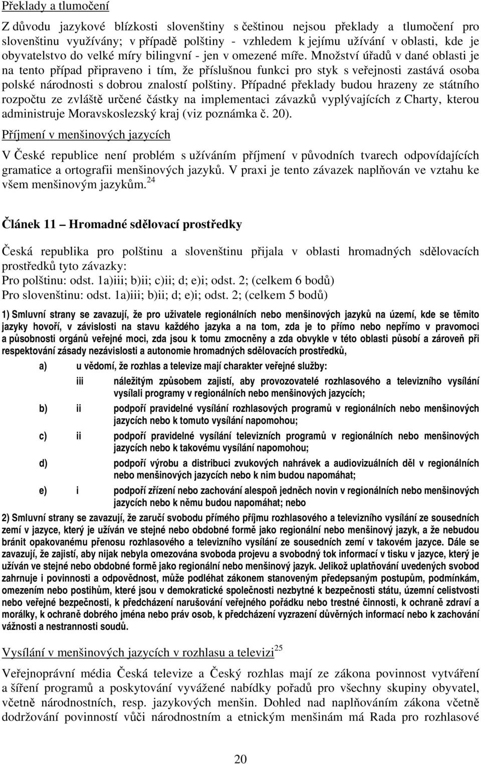 Množství úřadů v dané oblasti je na tento případ připraveno i tím, že příslušnou funkci pro styk s veřejnosti zastává osoba polské národnosti s dobrou znalostí polštiny.