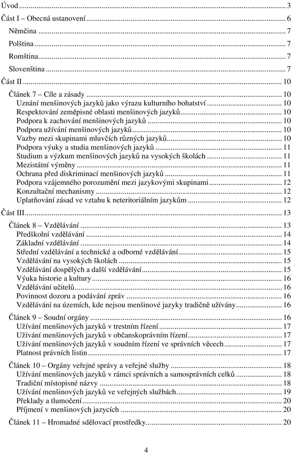 .. 10 Podpora výuky a studia menšinových jazyků... 11 Studium a výzkum menšinových jazyků na vysokých školách... 11 Mezistátní výměny... 11 Ochrana před diskriminací menšinových jazyků.