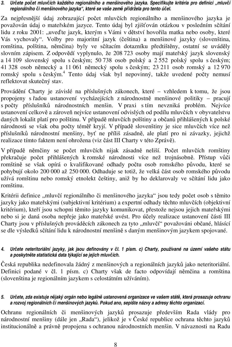 Tento údaj byl zjišťován otázkou v posledním sčítání lidu z roku 2001: uveďte jazyk, kterým s Vámi v dětství hovořila matka nebo osoby, které Vás vychovaly.