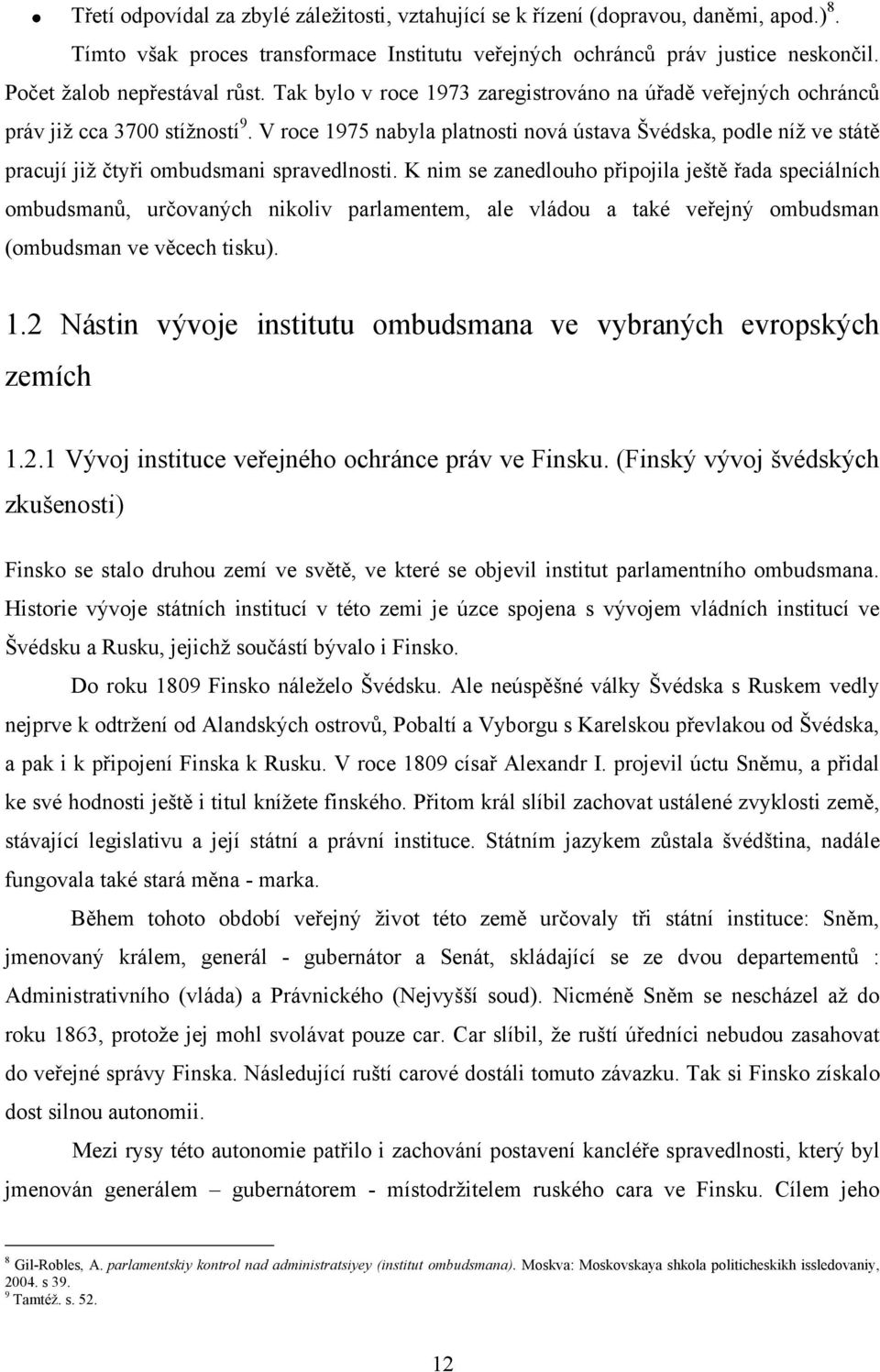 V roce 1975 nabyla platnosti nová ústava Švédska, podle níţ ve státě pracují jiţ čtyři ombudsmani spravedlnosti.