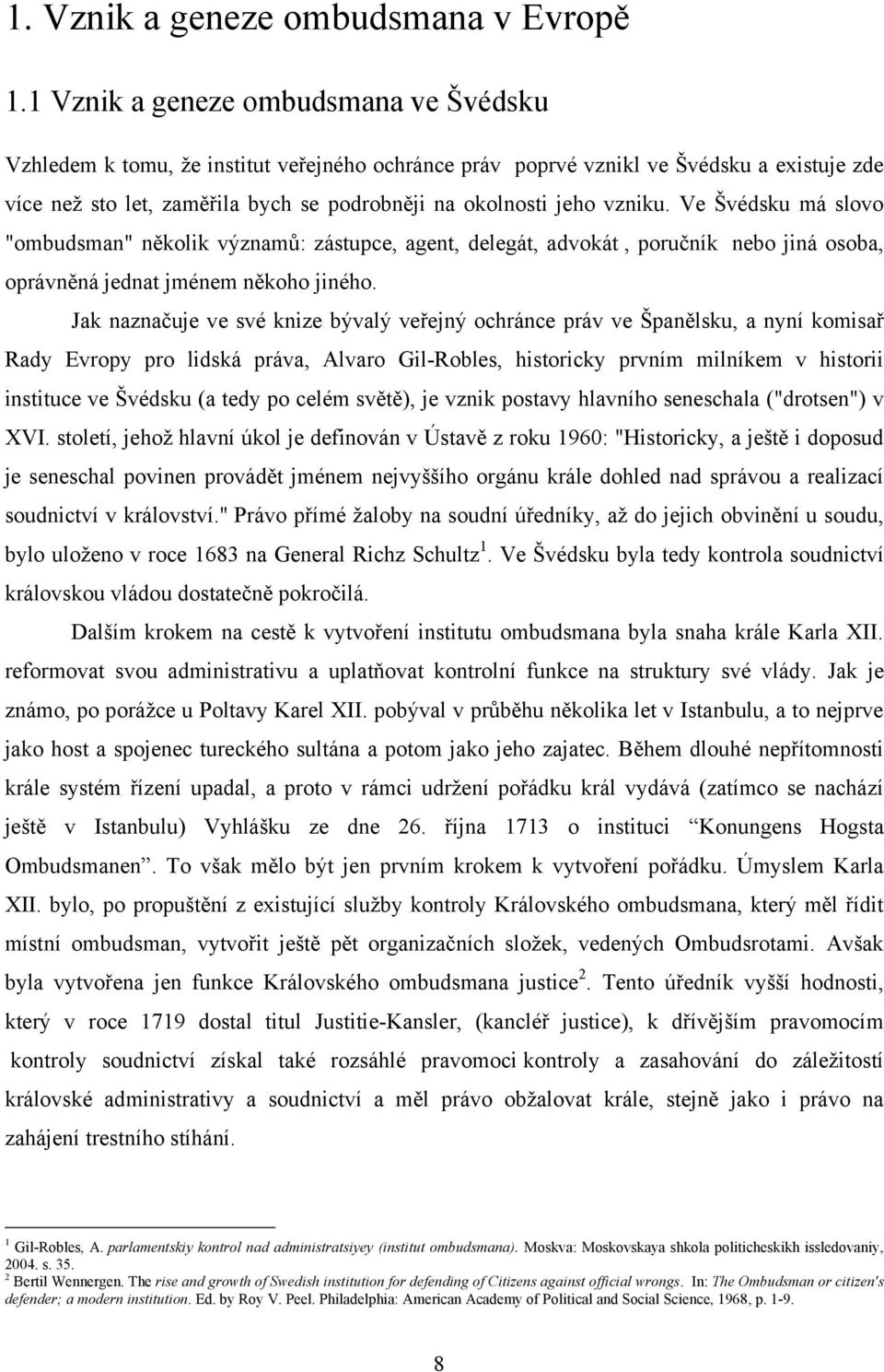 vzniku. Ve Švédsku má slovo "ombudsman" několik významů: zástupce, agent, delegát, advokát, poručník nebo jiná osoba, oprávněná jednat jménem někoho jiného.