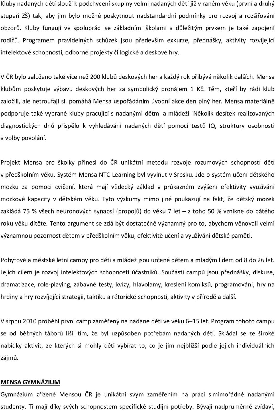 Programem pravidelných schůzek jsou především exkurze, přednášky, aktivity rozvíjející intelektové schopnosti, odborné projekty či logické a deskové hry.