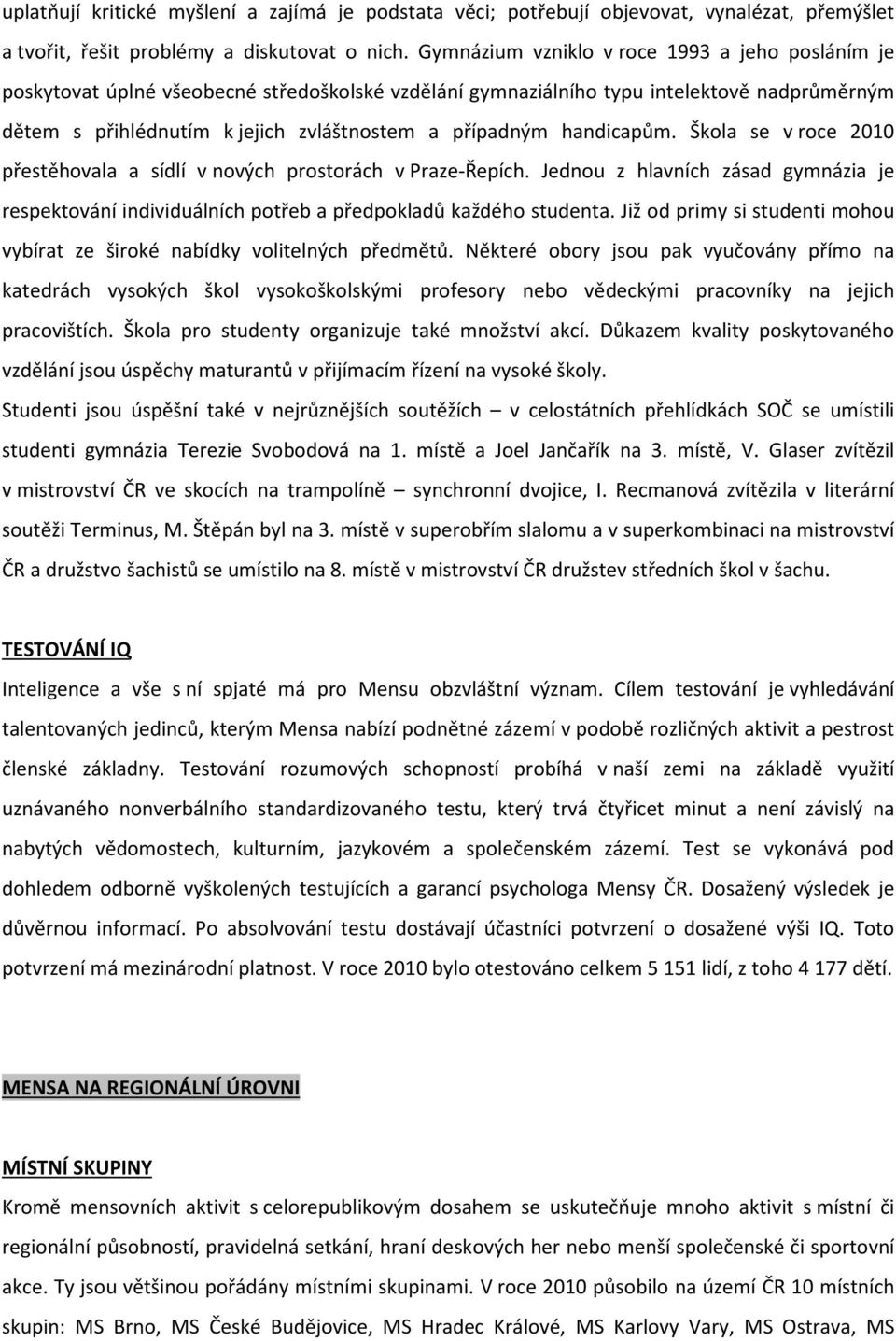 handicapům. Škola se v roce 2010 přestěhovala a sídlí v nových prostorách v Praze-Řepích. Jednou z hlavních zásad gymnázia je respektování individuálních potřeb a předpokladů každého studenta.