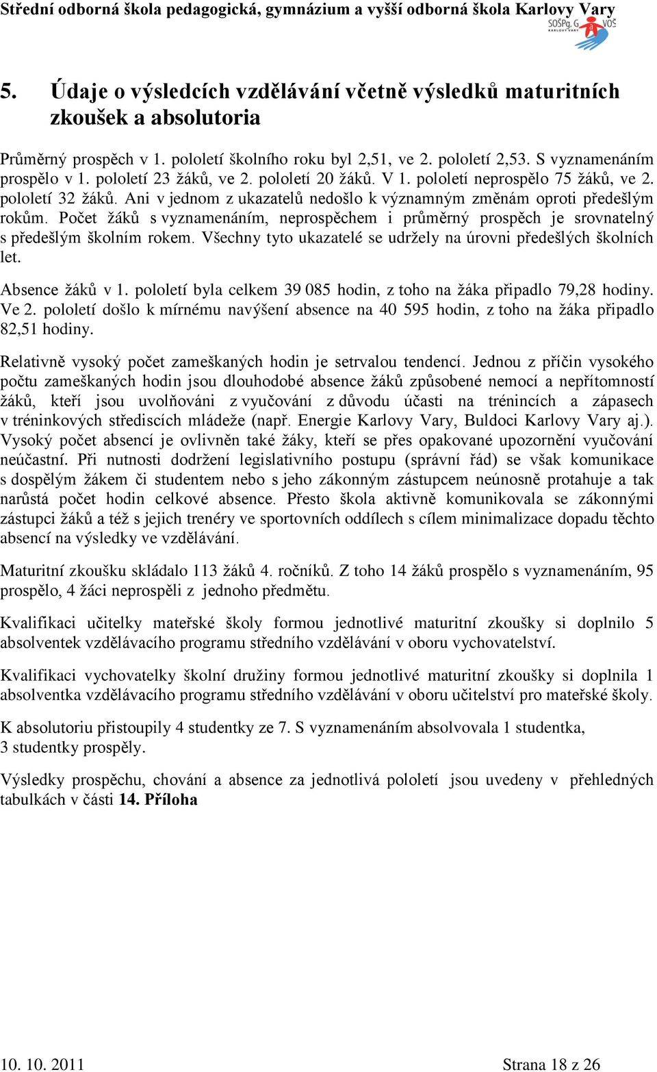 Počet žáků s vyznamenáním, neprospěchem i průměrný prospěch je srovnatelný s předešlým školním rokem. Všechny tyto ukazatelé se udržely na úrovni předešlých školních let. Absence žáků v 1.