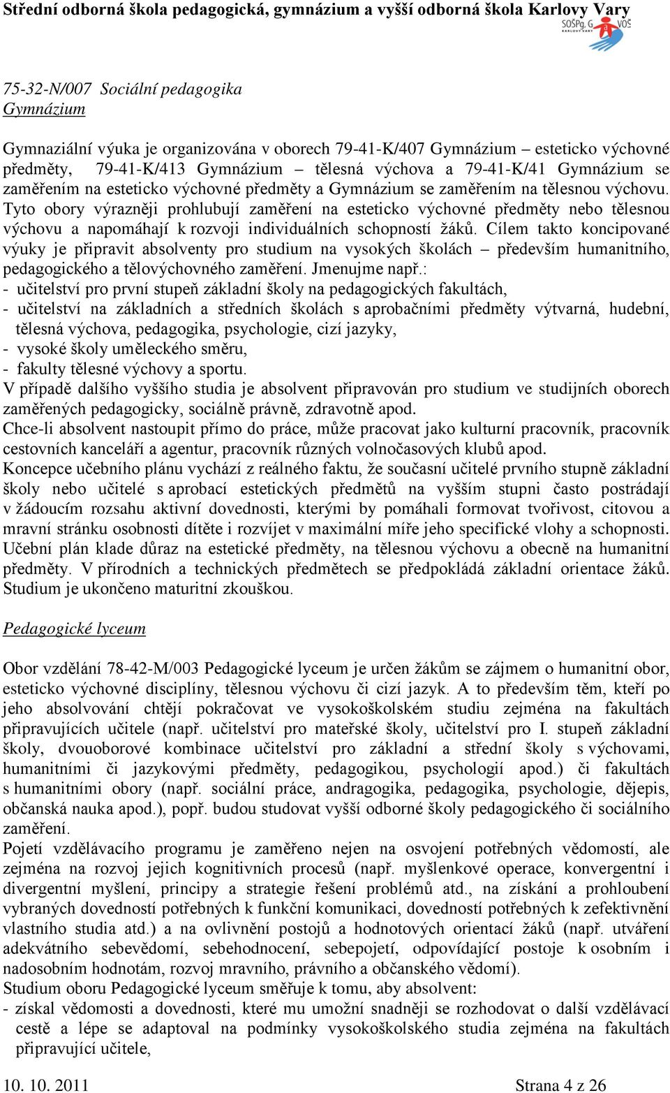 Tyto obory výrazněji prohlubují zaměření na esteticko výchovné předměty nebo tělesnou výchovu a napomáhají k rozvoji individuálních schopností žáků.