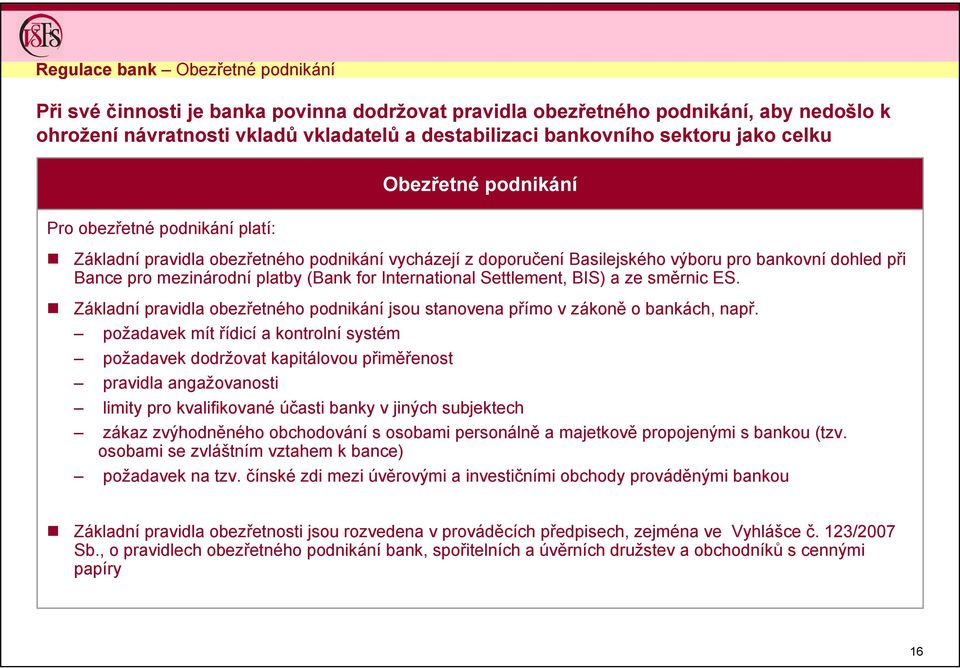 (Bank for International Settlement, BIS) a ze směrnic ES. Základní pravidla obezřetného podnikání jsou stanovena přímo v zákoně o bankách, např.