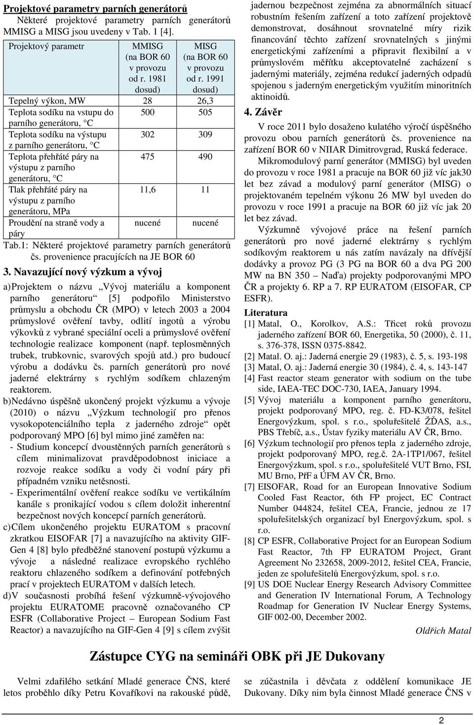 1991 dosud) Tepelný výkon, MW 28 26,3 Teplota sodíku na vstupu do 500 505 parního generátoru, C Teplota sodíku na výstupu 302 309 z parního generátoru, C Teplota přehřáté páry na výstupu z parního