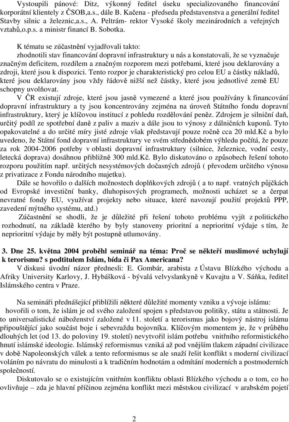 K tématu se zúčastnění vyjadřovali takto: zhodnotili stav financování dopravní infrastruktury u nás a konstatovali, že se vyznačuje značným deficitem, rozdílem a značným rozporem mezi potřebami,