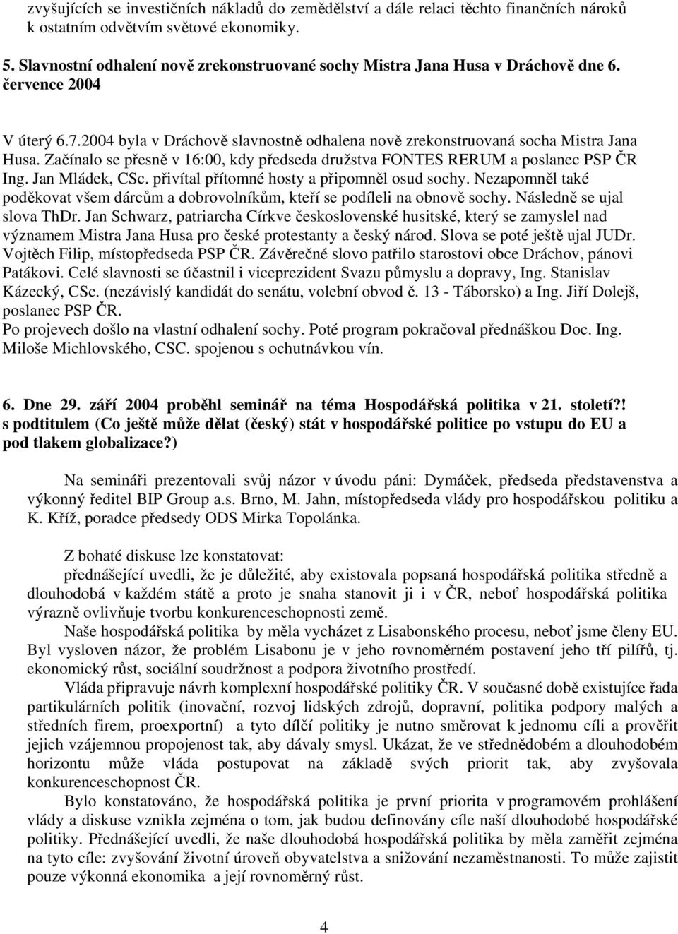 Začínalo se přesně v 16:00, kdy předseda družstva FONTES RERUM a poslanec PSP ČR Ing. Jan Mládek, CSc. přivítal přítomné hosty a připomněl osud sochy.