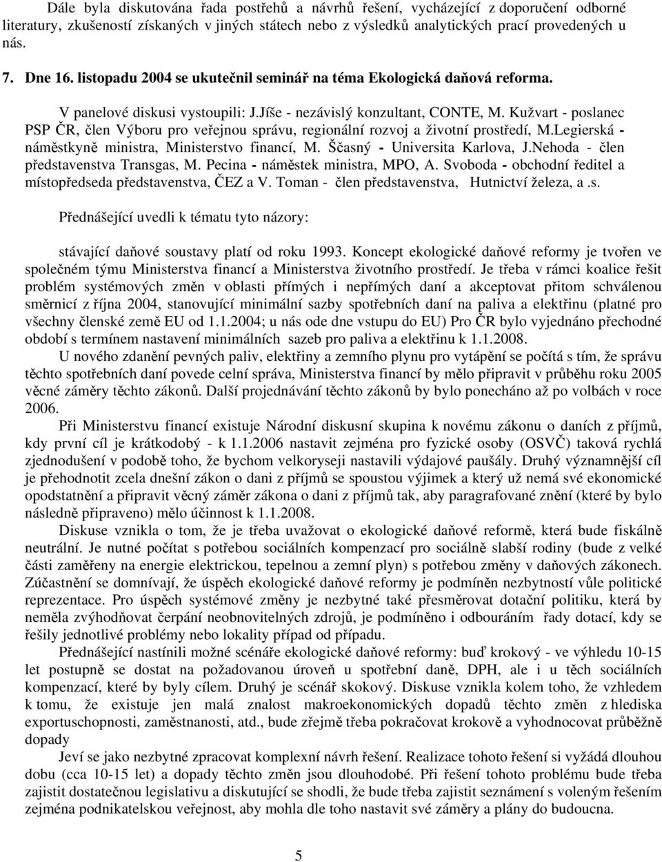 Kužvart - poslanec PSP ČR, člen Výboru pro veřejnou správu, regionální rozvoj a životní prostředí, M.Legierská - náměstkyně ministra, Ministerstvo financí, M. Ščasný - Universita Karlova, J.