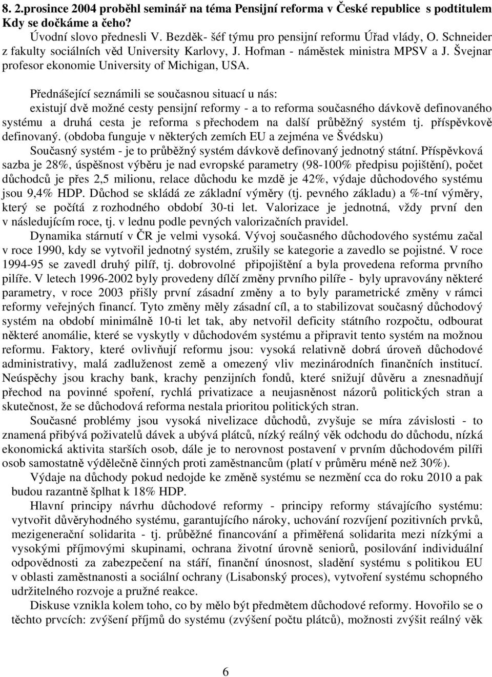 Přednášející seznámili se současnou situací u nás: existují dvě možné cesty pensijní reformy - a to reforma současného dávkově definovaného systému a druhá cesta je reforma s přechodem na další