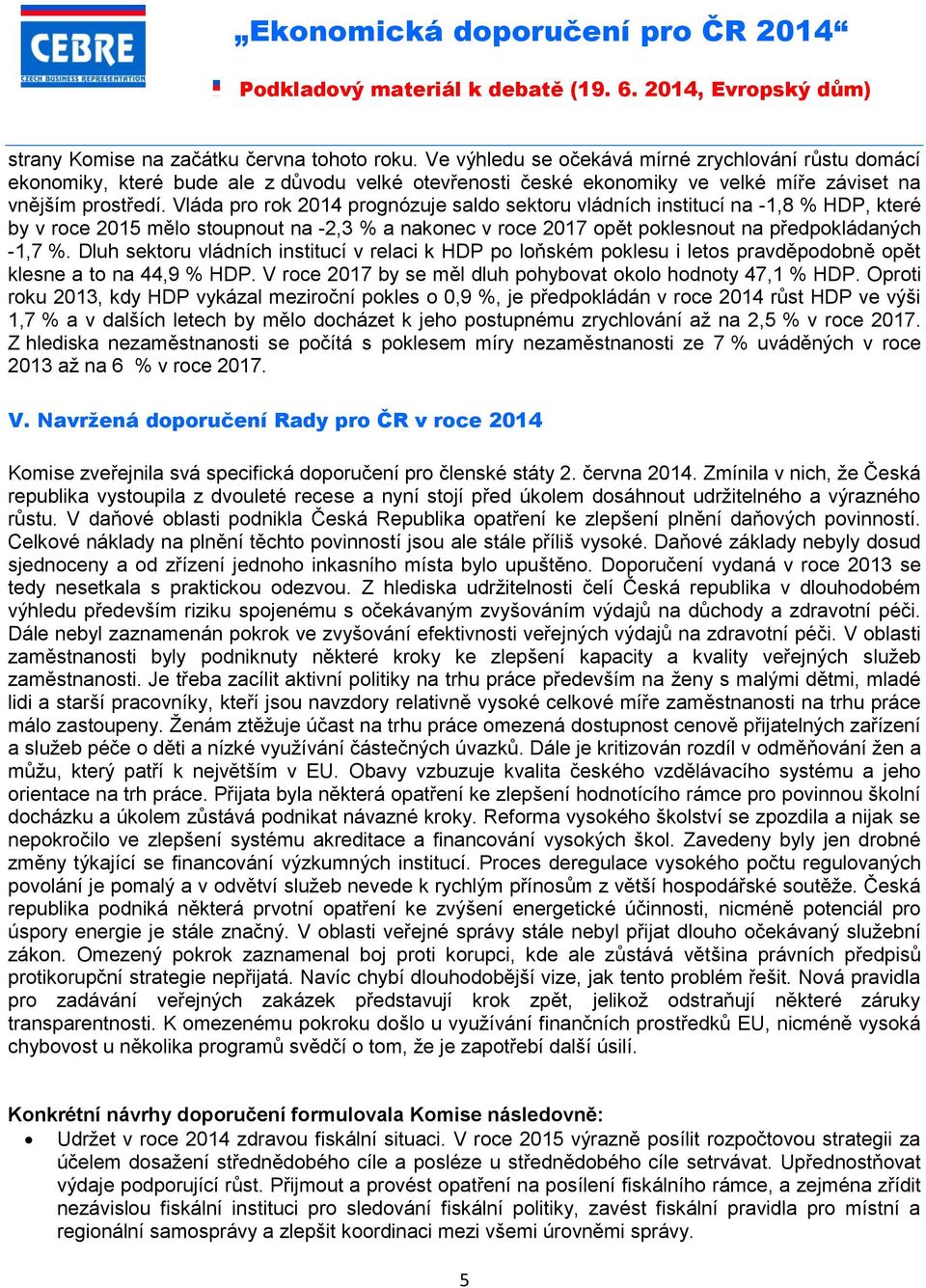 Vláda pro rok 2014 prognózuje saldo sektoru vládních institucí na -1,8 % HDP, které by v roce 2015 mělo stoupnout na -2,3 % a nakonec v roce 2017 opět poklesnout na předpokládaných -1,7 %.