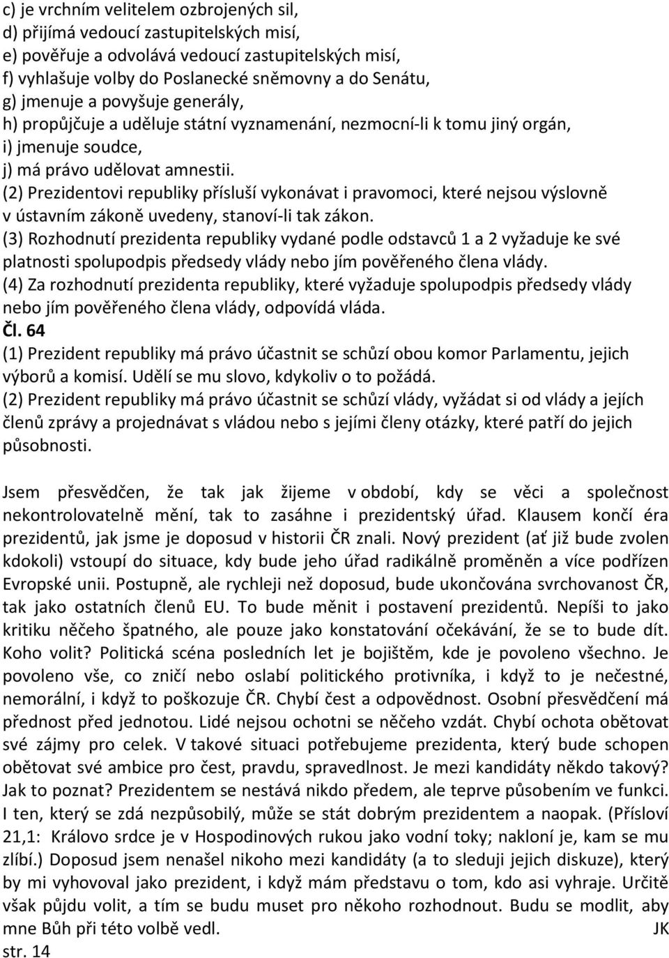 (2) Prezidentovi republiky přísluší vykonávat i pravomoci, které nejsou výslovně v ústavním zákoně uvedeny, stanoví-li tak zákon.