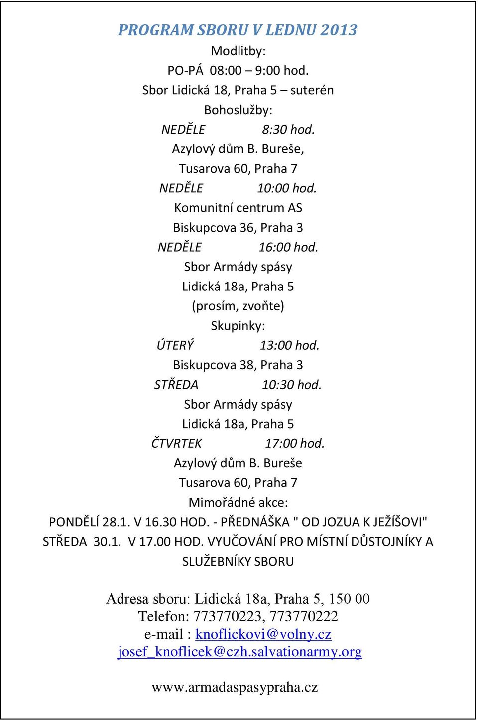 Sbor Armády spásy Lidická 18a, Praha 5 ČTVRTEK 17:00 hod. Azylový dům B. Bureše Tusarova 60, Praha 7 Mimořádné akce: PONDĚLÍ 28.1. V 16.30 HOD. - PŘEDNÁŠKA " OD JOZUA K JEŽÍŠOVI" STŘEDA 30.1. V 17.