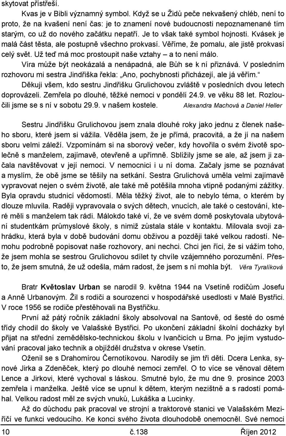 Kvásek je malá část těsta, ale postupně všechno prokvasí. Věříme, že pomalu, ale jistě prokvasí celý svět. Už teď má moc prostoupit naše vztahy a to není málo.