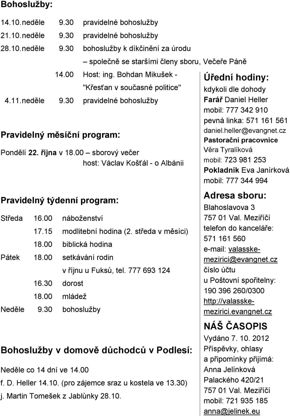 00 sborový večer host: Václav Košťál - o Albánii Pravidelný týdenní program: Středa 16.00 náboženství 17.15 modlitební hodina (2. středa v měsíci) 18.00 biblická hodina Pátek 18.00 setkávání rodin 16.