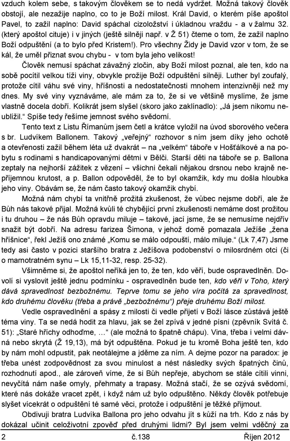 v Ž 51) čteme o tom, že zažil naplno Boží odpuštění (a to bylo před Kristem!). Pro všechny Židy je David vzor v tom, že se kál, že uměl přiznat svou chybu - v tom byla jeho velikost!