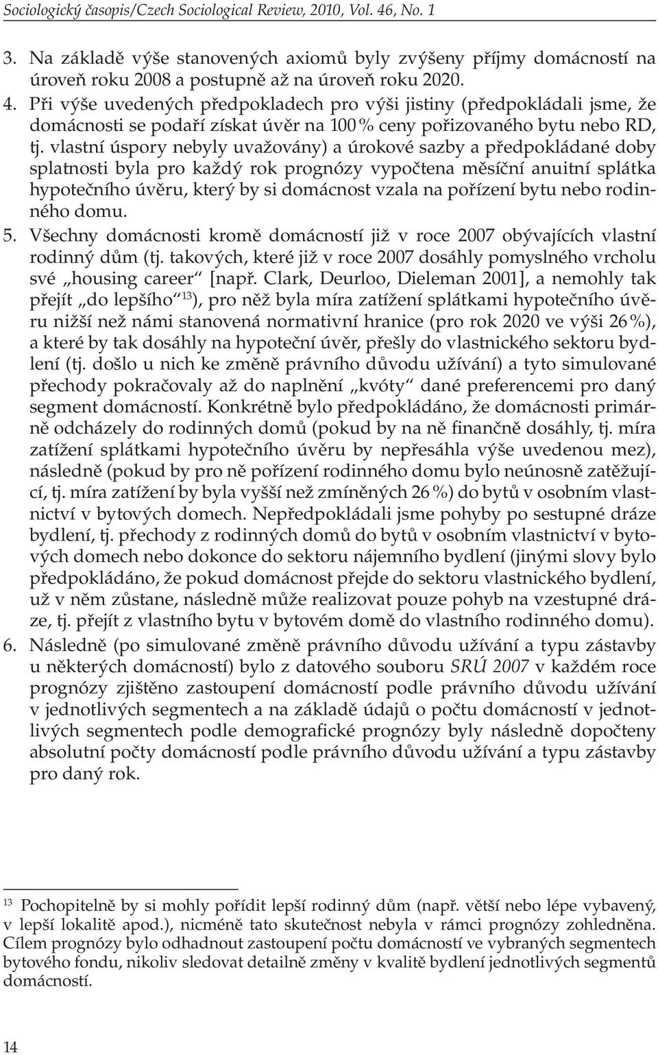 Při výše uvedených předpokladech pro výši jistiny (předpokládali jsme, že domácnosti se podaří získat úvěr na 100 % ceny pořizovaného bytu nebo RD, tj.