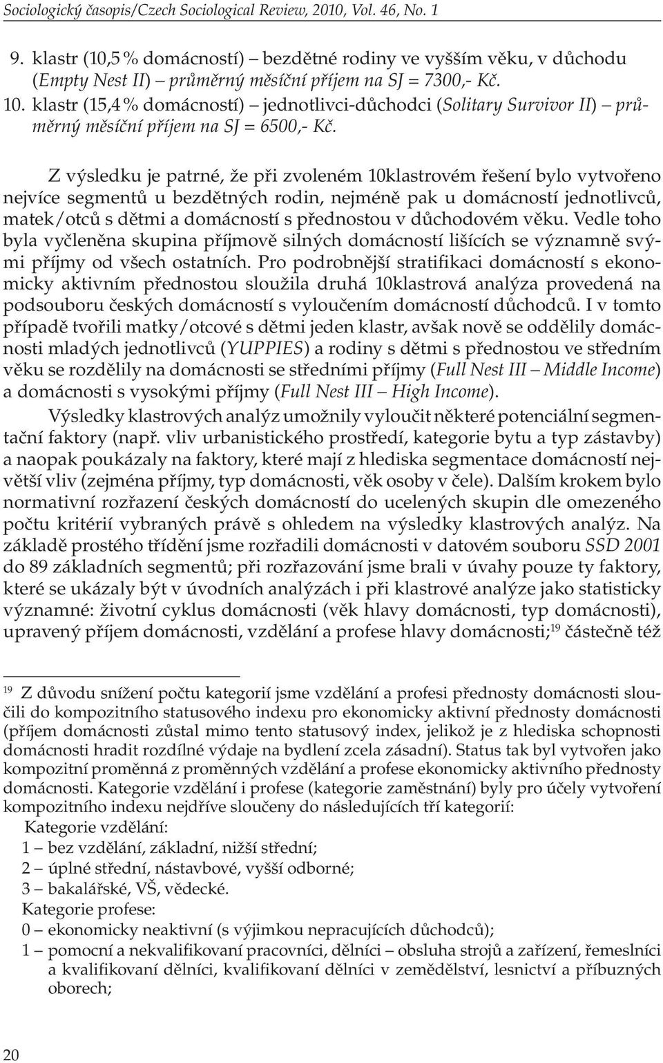 Z výsledku je patrné, že při zvoleném 10klastrovém řešení bylo vytvořeno nejvíce segmentů u bezdětných rodin, nejméně pak u domácností jednotlivců, matek/otců s dětmi a domácností s přednostou v