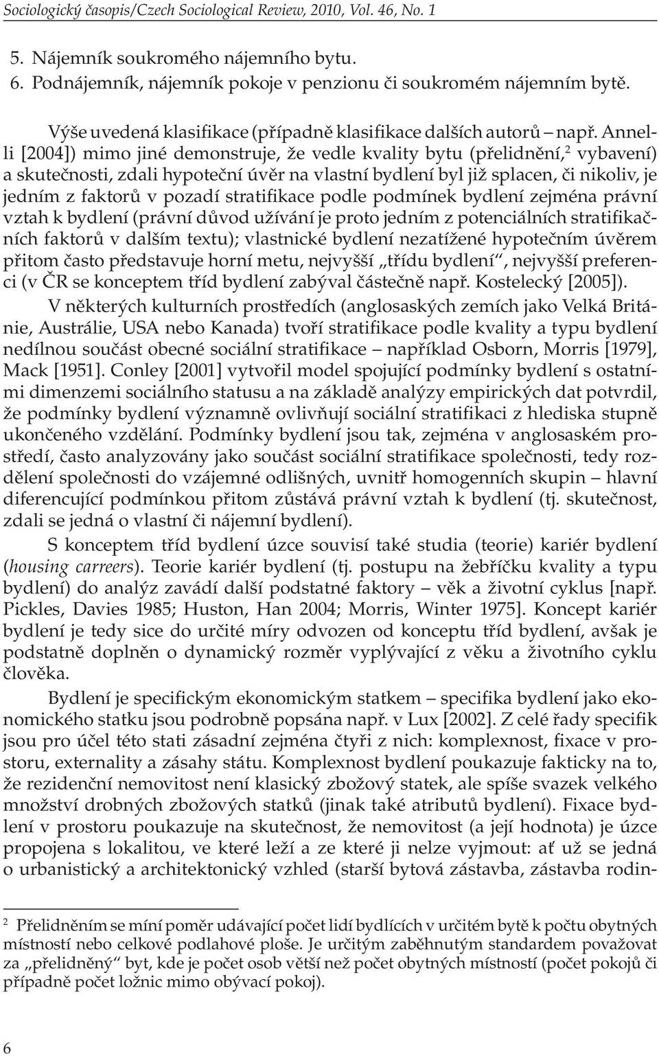 Annelli [2004]) mimo jiné demonstruje, že vedle kvality bytu (přelidnění, 2 vybavení) a skutečnosti, zdali hypoteční úvěr na vlastní bydlení byl již splacen, či nikoliv, je jedním z faktorů v pozadí