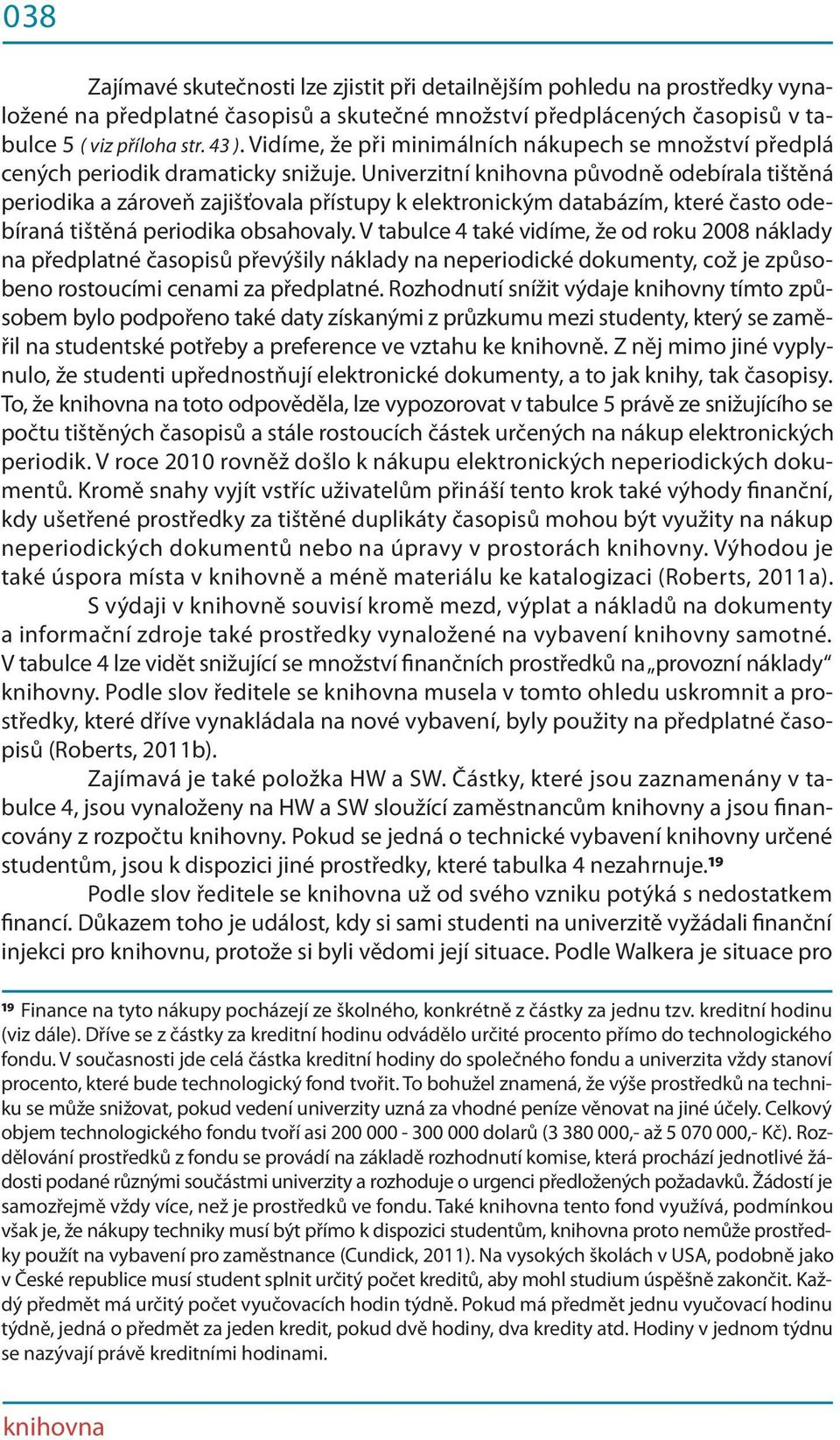 Univerzitní knihovna původně odebírala tištěná periodika a zároveň zajišťovala přístupy k elektronickým databázím, které často odebíraná tištěná periodika obsahovaly.