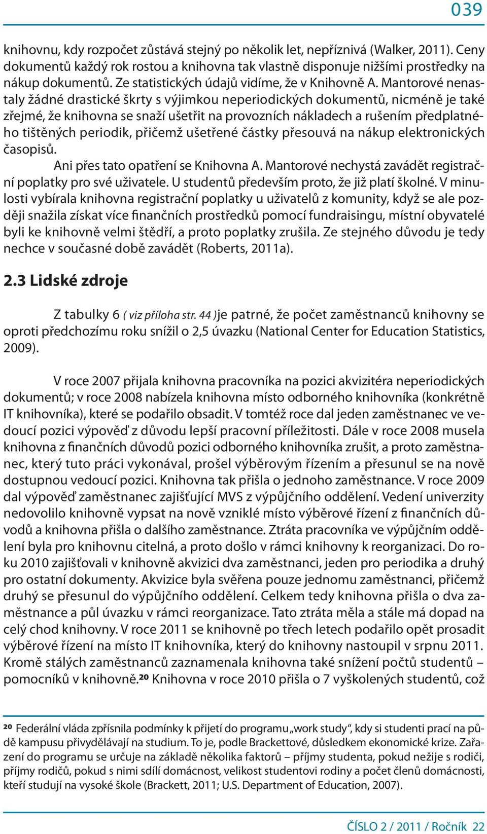 Mantorové nenastaly žádné drastické škrty s výjimkou neperiodických dokumentů, nicméně je také zřejmé, že knihovna se snaží ušetřit na provozních nákladech a rušením předplatného tištěných periodik,