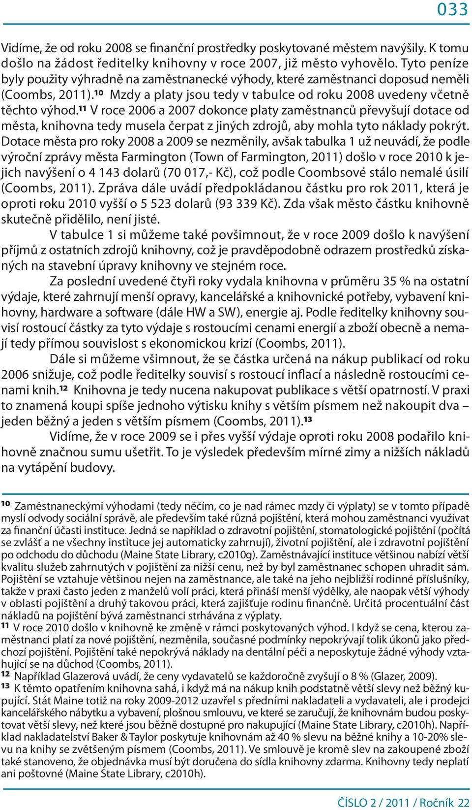 11 V roce 2006 a 2007 dokonce platy zaměstnanců převyšují dotace od města, knihovna tedy musela čerpat z jiných zdrojů, aby mohla tyto náklady pokrýt.