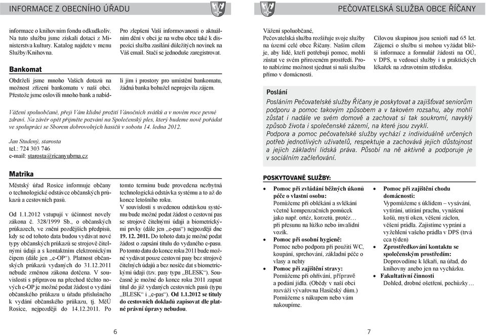 Obdrželi jsme mnoho Vašich dotazů na možnost zřízení bankomatu v naší obci. Přestože jsme oslovili mnoho bank a nabídli jim i prostory pro umístění bankomatu, žádná banka bohužel neprojevila zájem.