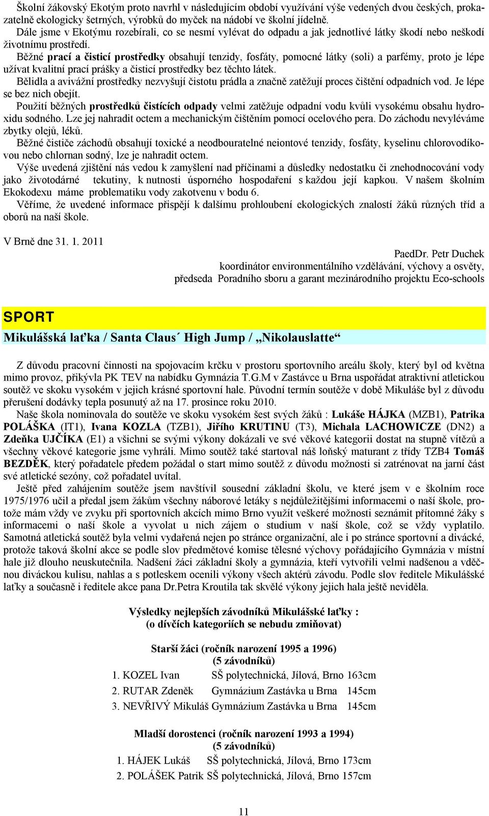 Běžné prací a čisticí prostředky obsahují tenzidy, fosfáty, pomocné látky (soli) a parfémy, proto je lépe užívat kvalitní prací prášky a čisticí prostředky bez těchto látek.