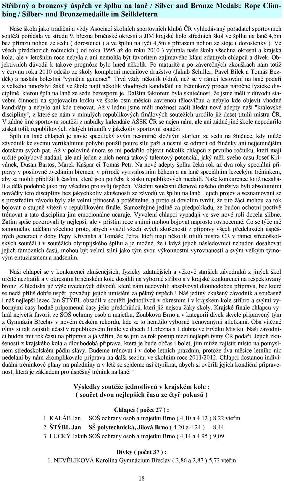 března brněnské okresní a JIM krajské kolo středních škol ve šplhu na laně 4,5m bez přírazu nohou ze sedu ( dorostenci ) a ve šplhu na tyči 4,5m s přírazem nohou ze stoje ( dorostenky ).