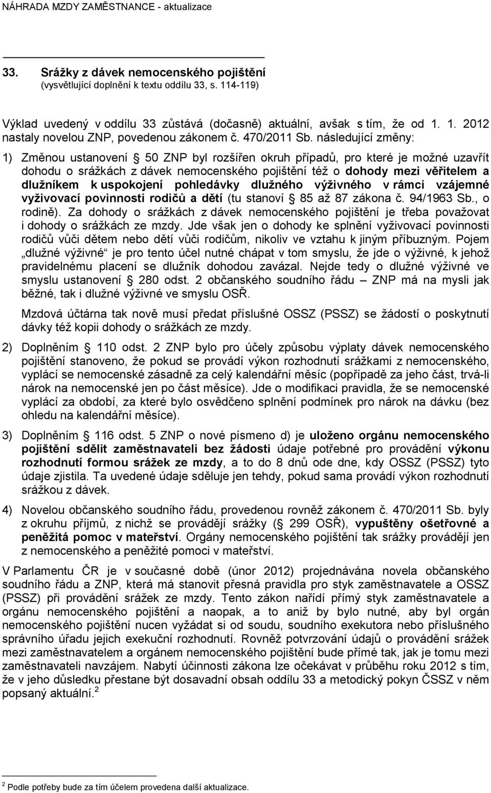 následující změny: 1) Změnou ustanovení 50 ZNP byl rozšířen okruh případů, pro které je možné uzavřít dohodu o srážkách z dávek nemocenského pojištění též o dohody mezi věřitelem a dlužníkem k